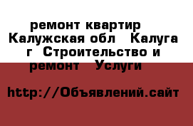 ремонт квартир. - Калужская обл., Калуга г. Строительство и ремонт » Услуги   